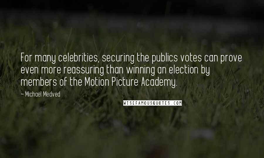 Michael Medved Quotes: For many celebrities, securing the publics votes can prove even more reassuring than winning an election by members of the Motion Picture Academy.
