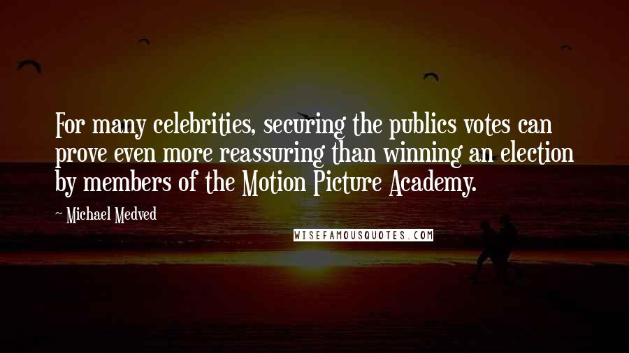 Michael Medved Quotes: For many celebrities, securing the publics votes can prove even more reassuring than winning an election by members of the Motion Picture Academy.
