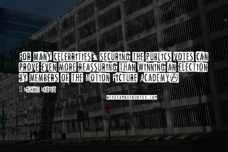 Michael Medved Quotes: For many celebrities, securing the publics votes can prove even more reassuring than winning an election by members of the Motion Picture Academy.