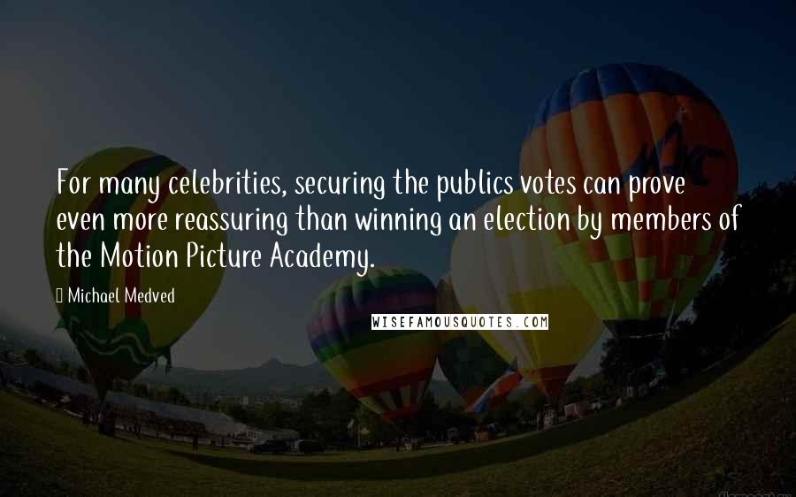 Michael Medved Quotes: For many celebrities, securing the publics votes can prove even more reassuring than winning an election by members of the Motion Picture Academy.