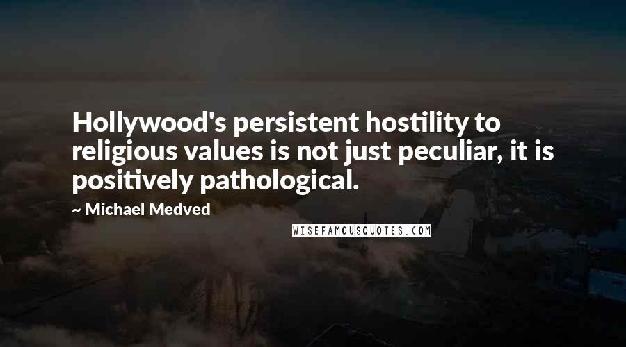 Michael Medved Quotes: Hollywood's persistent hostility to religious values is not just peculiar, it is positively pathological.