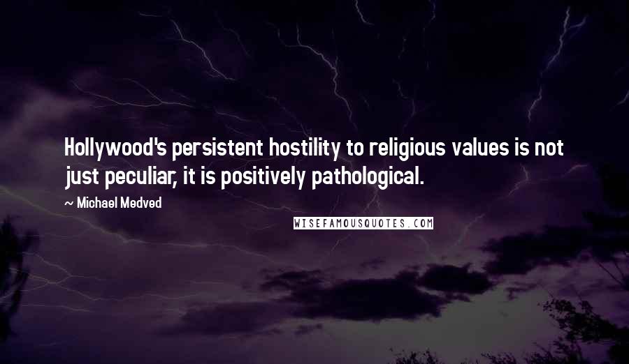 Michael Medved Quotes: Hollywood's persistent hostility to religious values is not just peculiar, it is positively pathological.