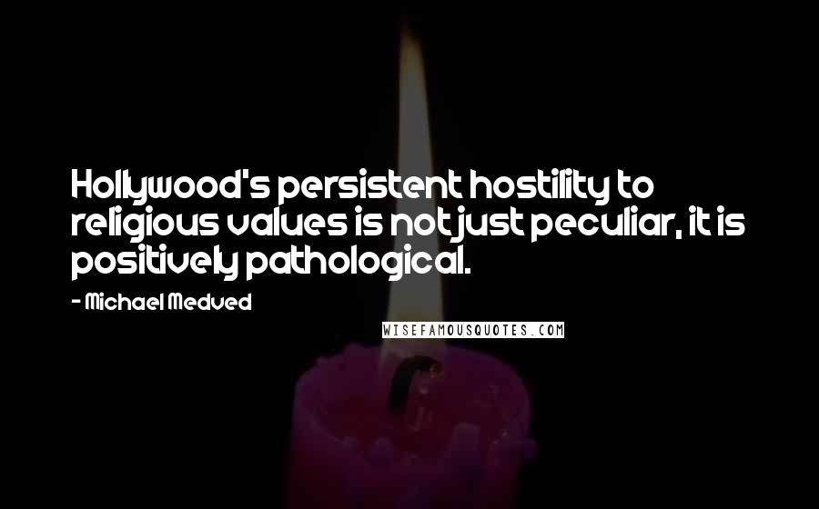 Michael Medved Quotes: Hollywood's persistent hostility to religious values is not just peculiar, it is positively pathological.