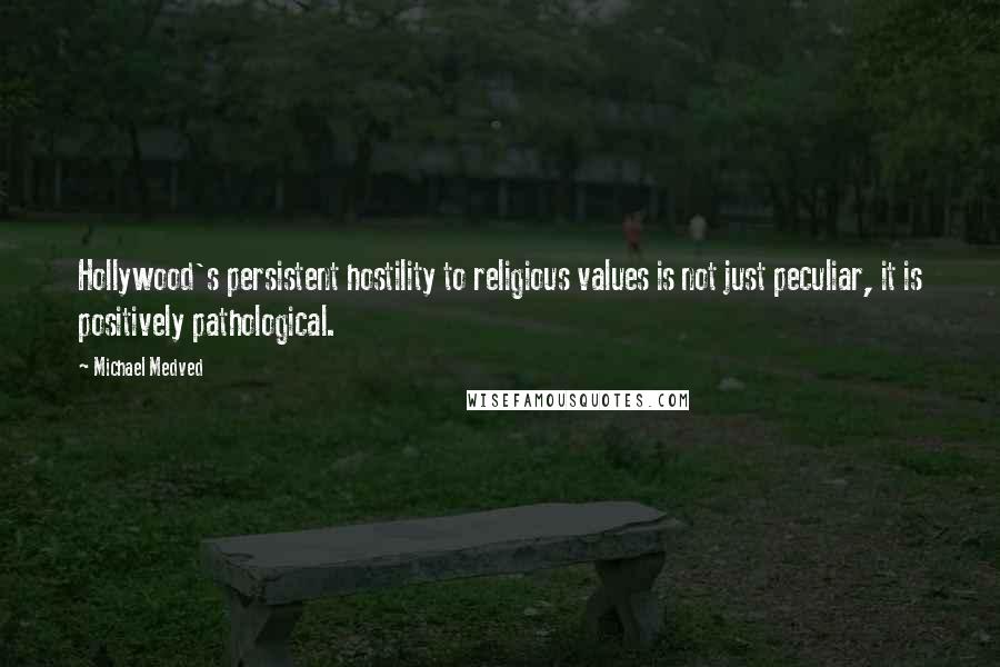 Michael Medved Quotes: Hollywood's persistent hostility to religious values is not just peculiar, it is positively pathological.