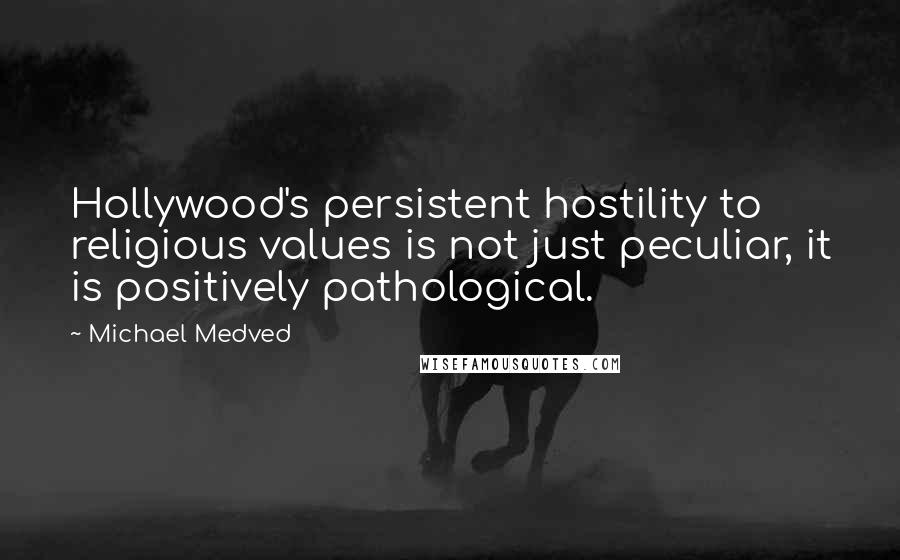 Michael Medved Quotes: Hollywood's persistent hostility to religious values is not just peculiar, it is positively pathological.