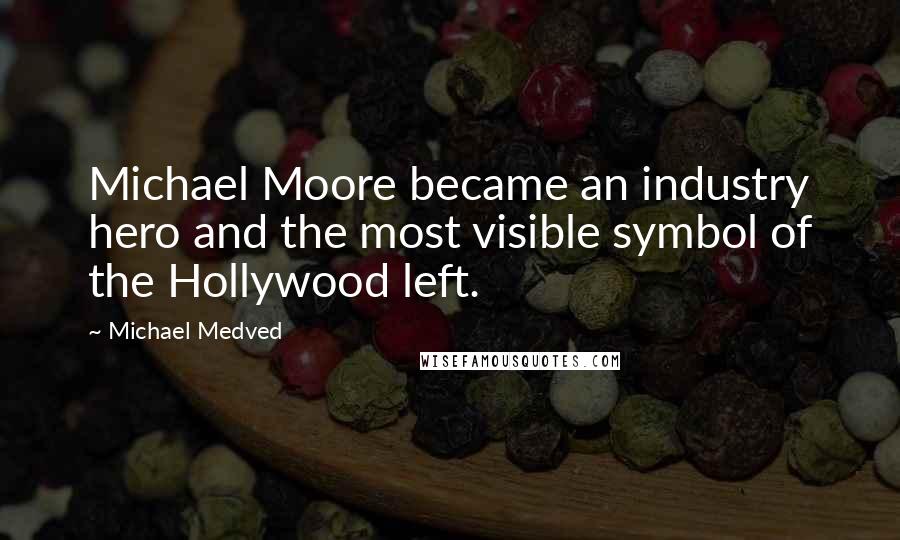 Michael Medved Quotes: Michael Moore became an industry hero and the most visible symbol of the Hollywood left.