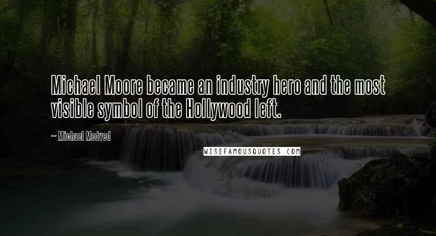 Michael Medved Quotes: Michael Moore became an industry hero and the most visible symbol of the Hollywood left.
