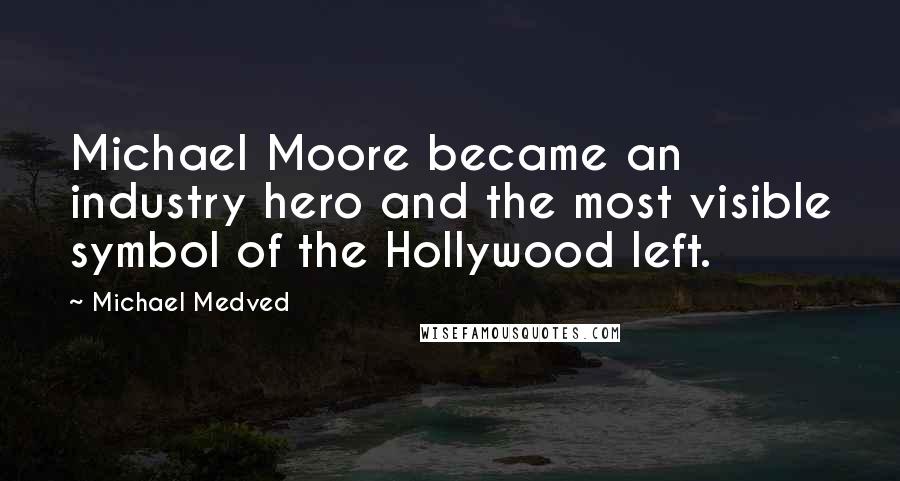Michael Medved Quotes: Michael Moore became an industry hero and the most visible symbol of the Hollywood left.