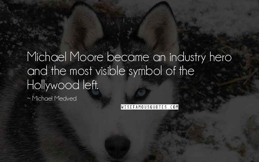 Michael Medved Quotes: Michael Moore became an industry hero and the most visible symbol of the Hollywood left.