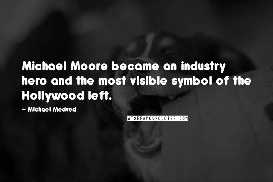 Michael Medved Quotes: Michael Moore became an industry hero and the most visible symbol of the Hollywood left.