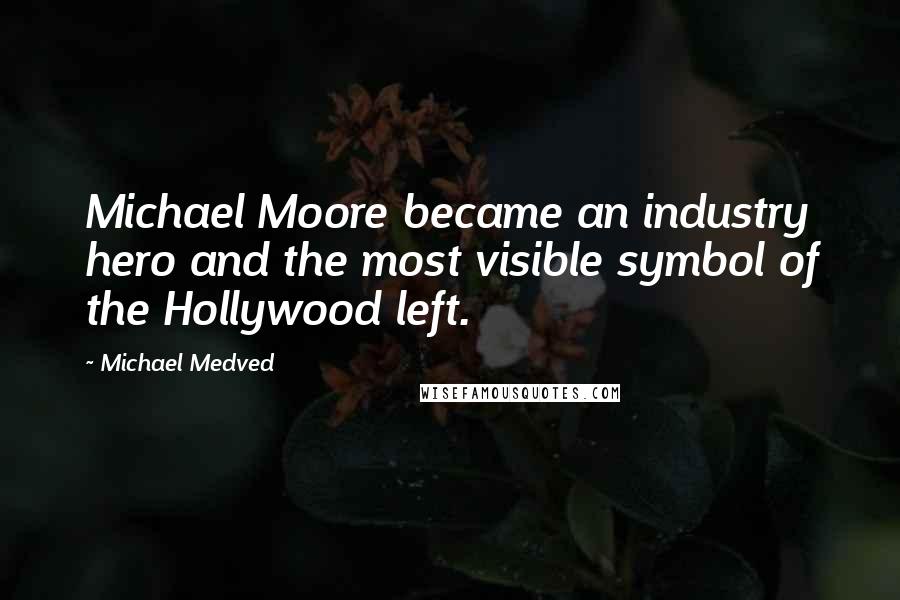 Michael Medved Quotes: Michael Moore became an industry hero and the most visible symbol of the Hollywood left.