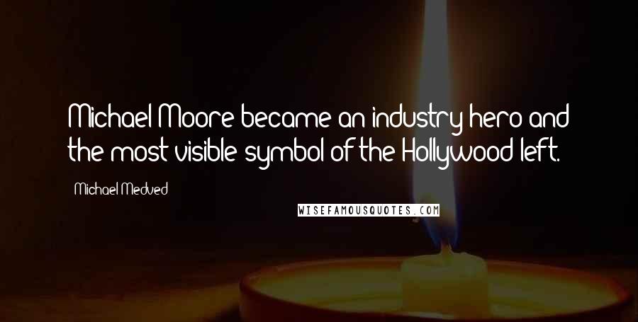 Michael Medved Quotes: Michael Moore became an industry hero and the most visible symbol of the Hollywood left.