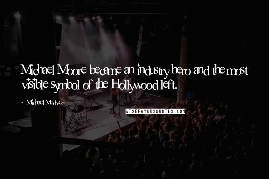 Michael Medved Quotes: Michael Moore became an industry hero and the most visible symbol of the Hollywood left.