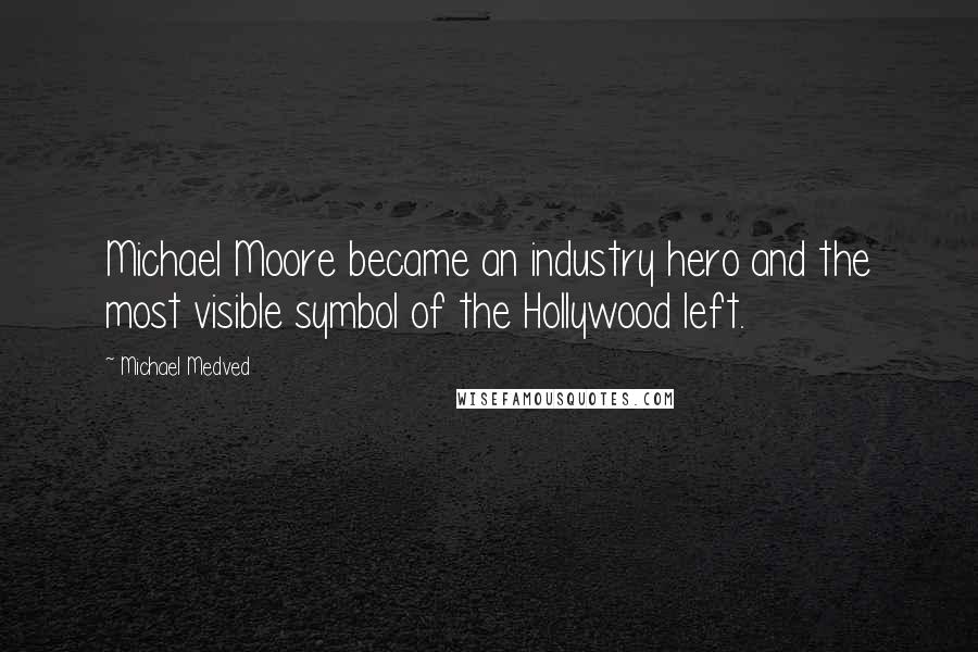 Michael Medved Quotes: Michael Moore became an industry hero and the most visible symbol of the Hollywood left.