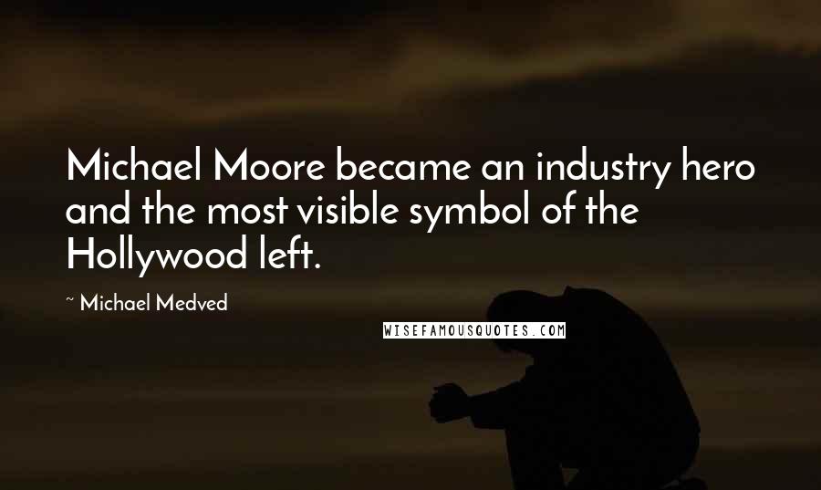Michael Medved Quotes: Michael Moore became an industry hero and the most visible symbol of the Hollywood left.