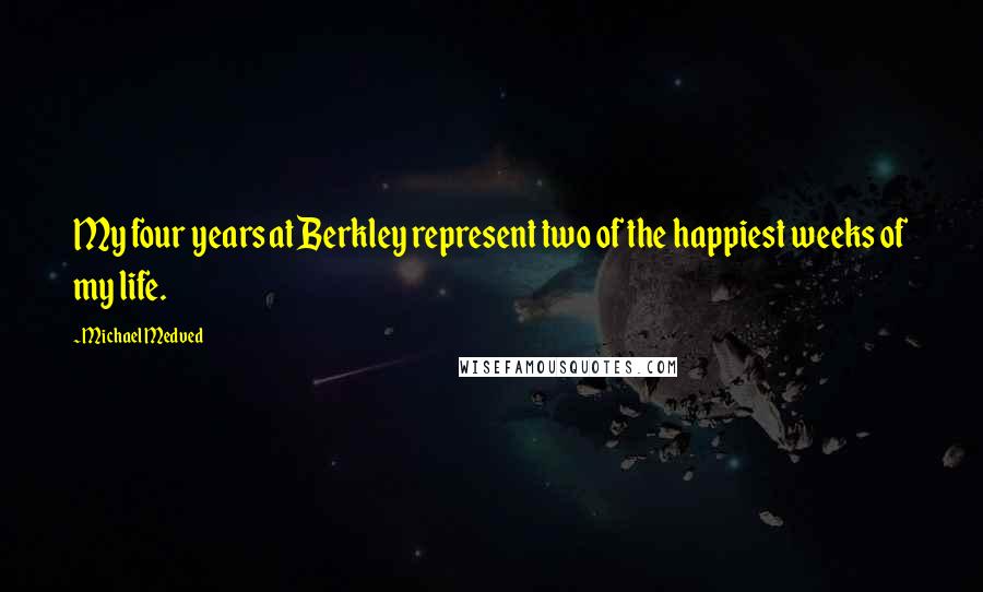 Michael Medved Quotes: My four years at Berkley represent two of the happiest weeks of my life.