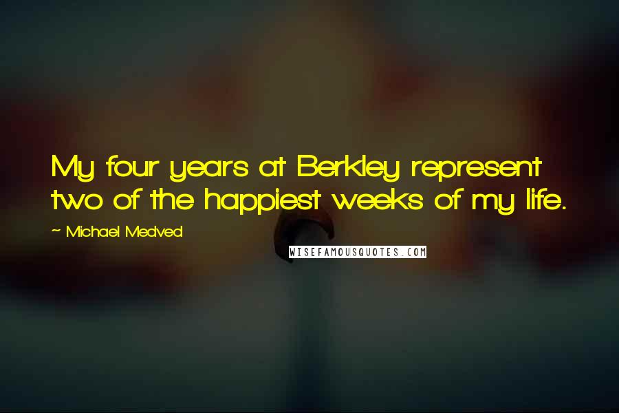 Michael Medved Quotes: My four years at Berkley represent two of the happiest weeks of my life.