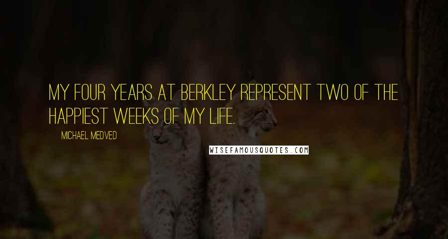 Michael Medved Quotes: My four years at Berkley represent two of the happiest weeks of my life.