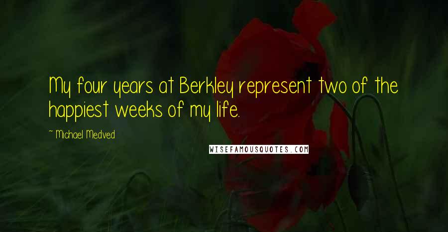 Michael Medved Quotes: My four years at Berkley represent two of the happiest weeks of my life.