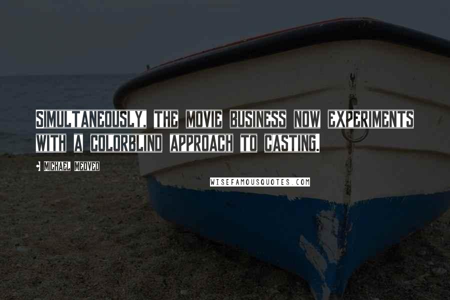 Michael Medved Quotes: Simultaneously, the movie business now experiments with a colorblind approach to casting.