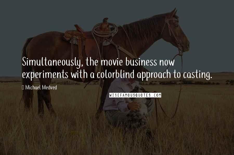 Michael Medved Quotes: Simultaneously, the movie business now experiments with a colorblind approach to casting.