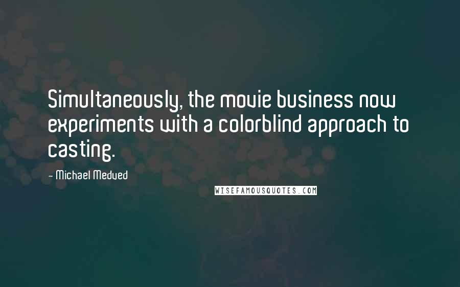 Michael Medved Quotes: Simultaneously, the movie business now experiments with a colorblind approach to casting.