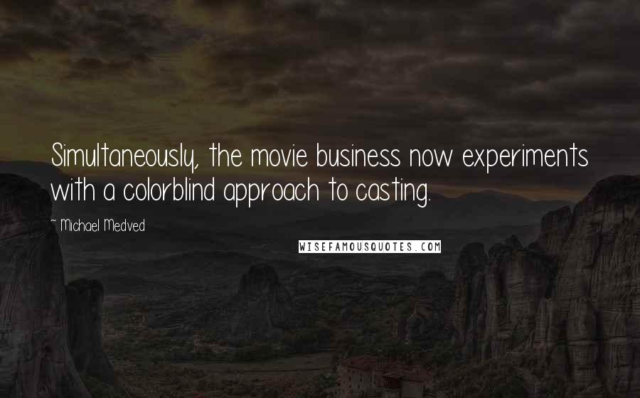 Michael Medved Quotes: Simultaneously, the movie business now experiments with a colorblind approach to casting.