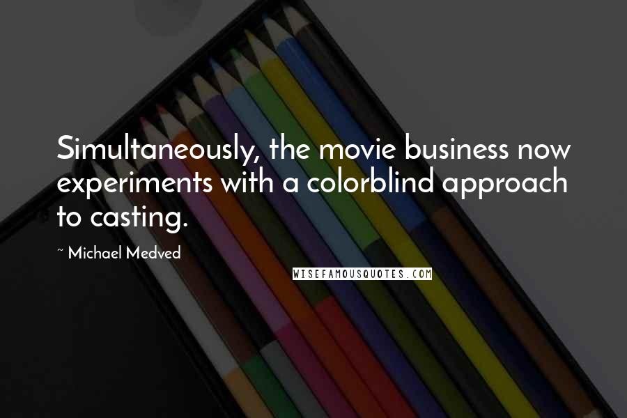 Michael Medved Quotes: Simultaneously, the movie business now experiments with a colorblind approach to casting.