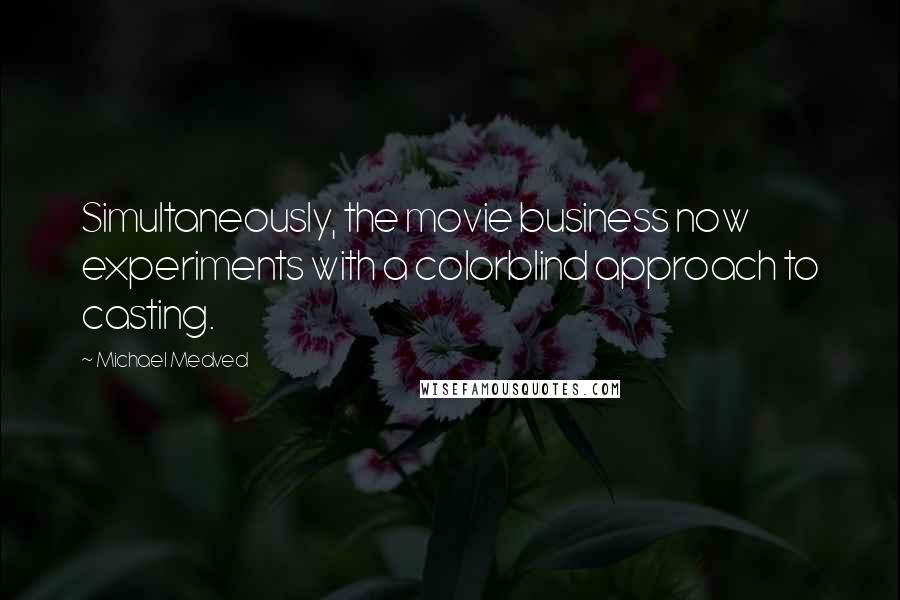 Michael Medved Quotes: Simultaneously, the movie business now experiments with a colorblind approach to casting.