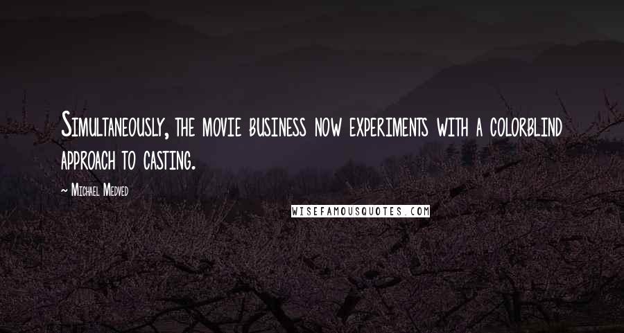 Michael Medved Quotes: Simultaneously, the movie business now experiments with a colorblind approach to casting.