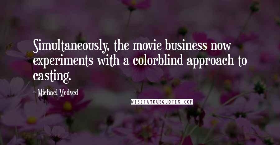 Michael Medved Quotes: Simultaneously, the movie business now experiments with a colorblind approach to casting.