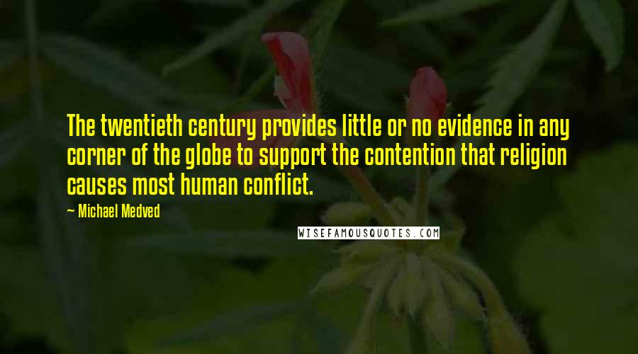 Michael Medved Quotes: The twentieth century provides little or no evidence in any corner of the globe to support the contention that religion causes most human conflict.