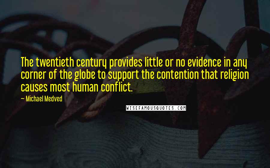 Michael Medved Quotes: The twentieth century provides little or no evidence in any corner of the globe to support the contention that religion causes most human conflict.