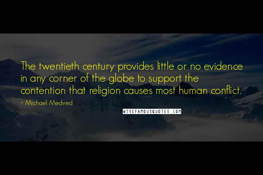 Michael Medved Quotes: The twentieth century provides little or no evidence in any corner of the globe to support the contention that religion causes most human conflict.