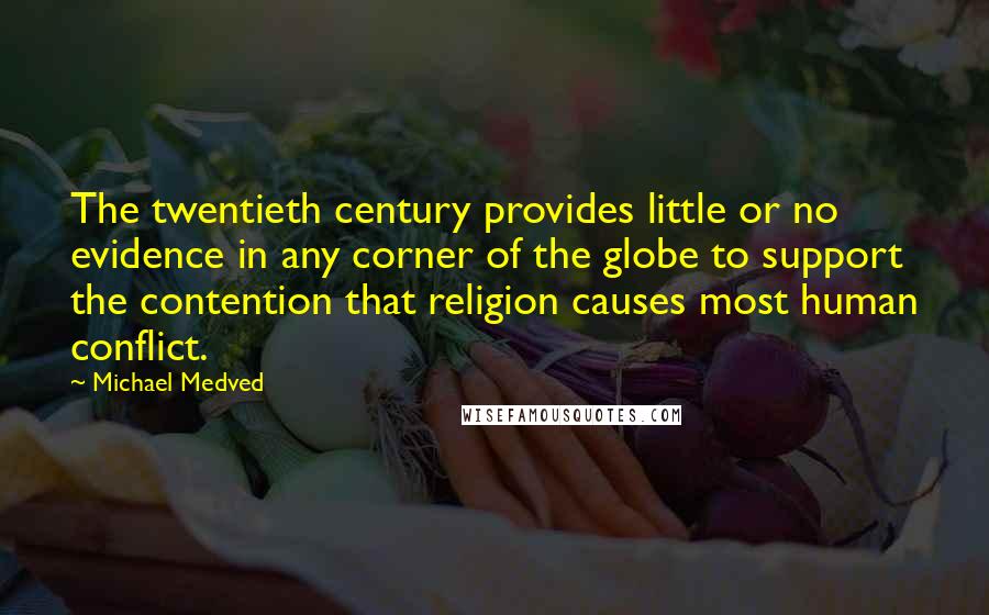 Michael Medved Quotes: The twentieth century provides little or no evidence in any corner of the globe to support the contention that religion causes most human conflict.