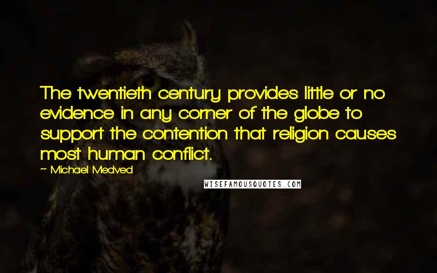 Michael Medved Quotes: The twentieth century provides little or no evidence in any corner of the globe to support the contention that religion causes most human conflict.