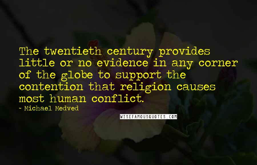 Michael Medved Quotes: The twentieth century provides little or no evidence in any corner of the globe to support the contention that religion causes most human conflict.