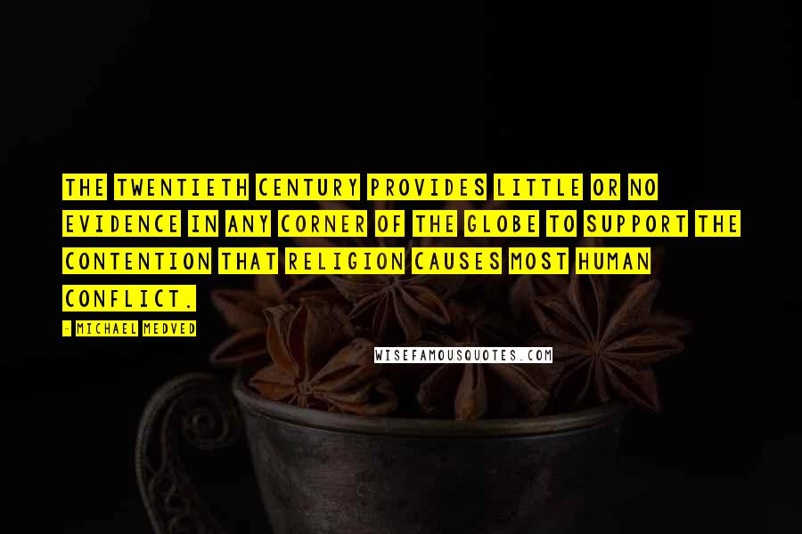 Michael Medved Quotes: The twentieth century provides little or no evidence in any corner of the globe to support the contention that religion causes most human conflict.