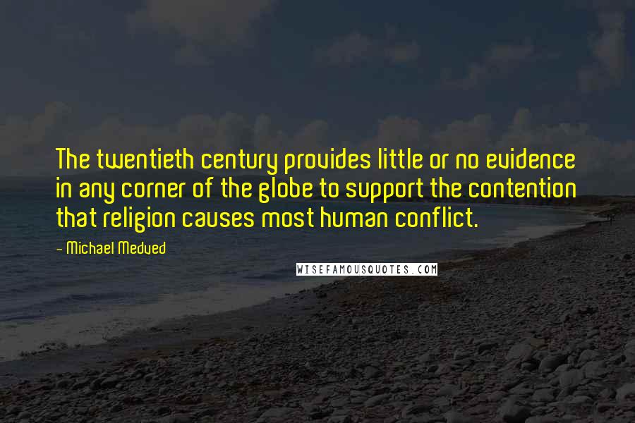 Michael Medved Quotes: The twentieth century provides little or no evidence in any corner of the globe to support the contention that religion causes most human conflict.