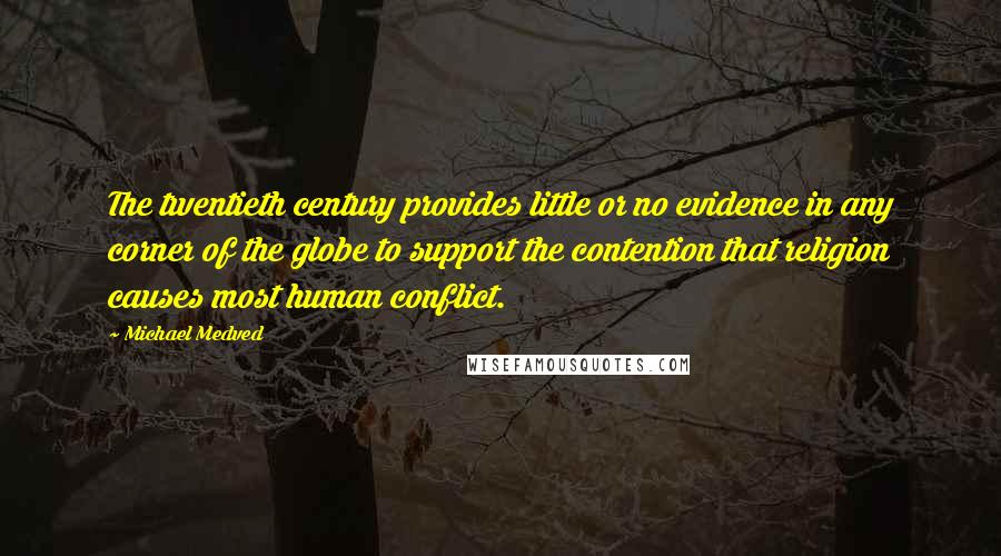 Michael Medved Quotes: The twentieth century provides little or no evidence in any corner of the globe to support the contention that religion causes most human conflict.