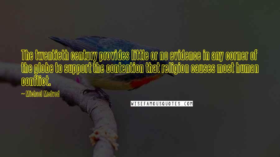 Michael Medved Quotes: The twentieth century provides little or no evidence in any corner of the globe to support the contention that religion causes most human conflict.