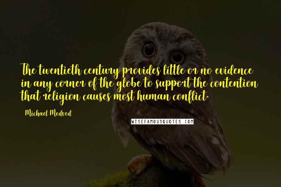 Michael Medved Quotes: The twentieth century provides little or no evidence in any corner of the globe to support the contention that religion causes most human conflict.