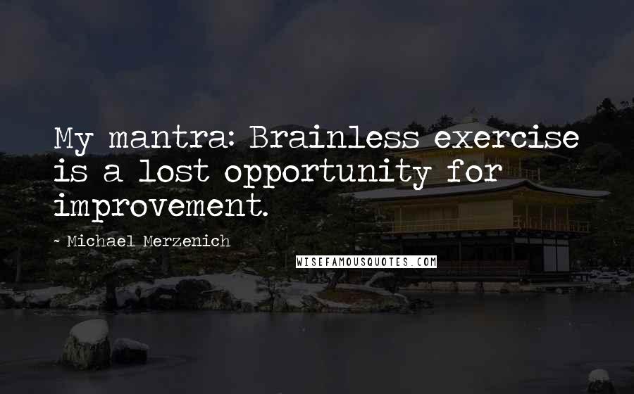 Michael Merzenich Quotes: My mantra: Brainless exercise is a lost opportunity for improvement.