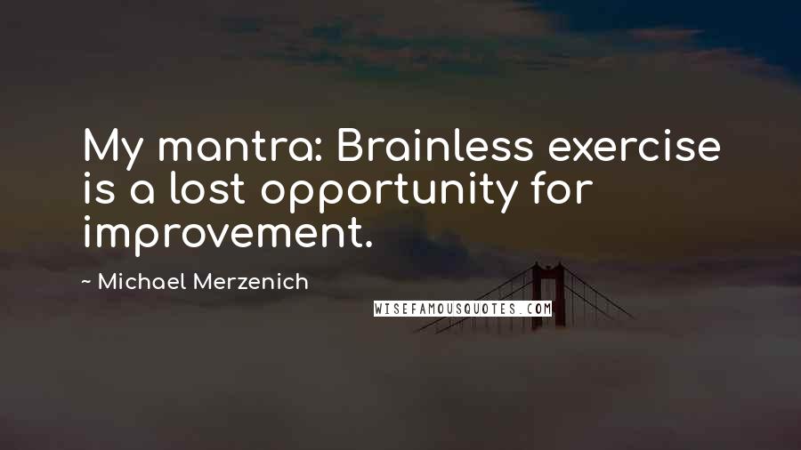 Michael Merzenich Quotes: My mantra: Brainless exercise is a lost opportunity for improvement.