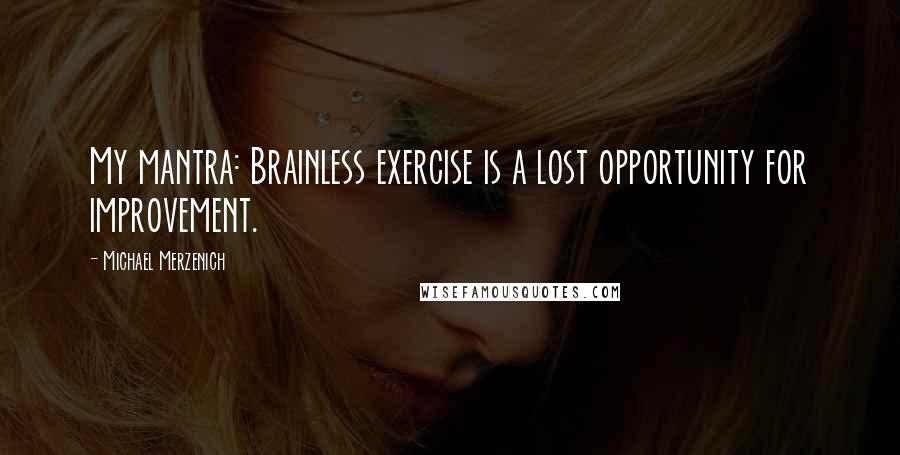 Michael Merzenich Quotes: My mantra: Brainless exercise is a lost opportunity for improvement.