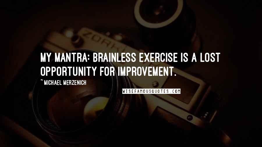Michael Merzenich Quotes: My mantra: Brainless exercise is a lost opportunity for improvement.