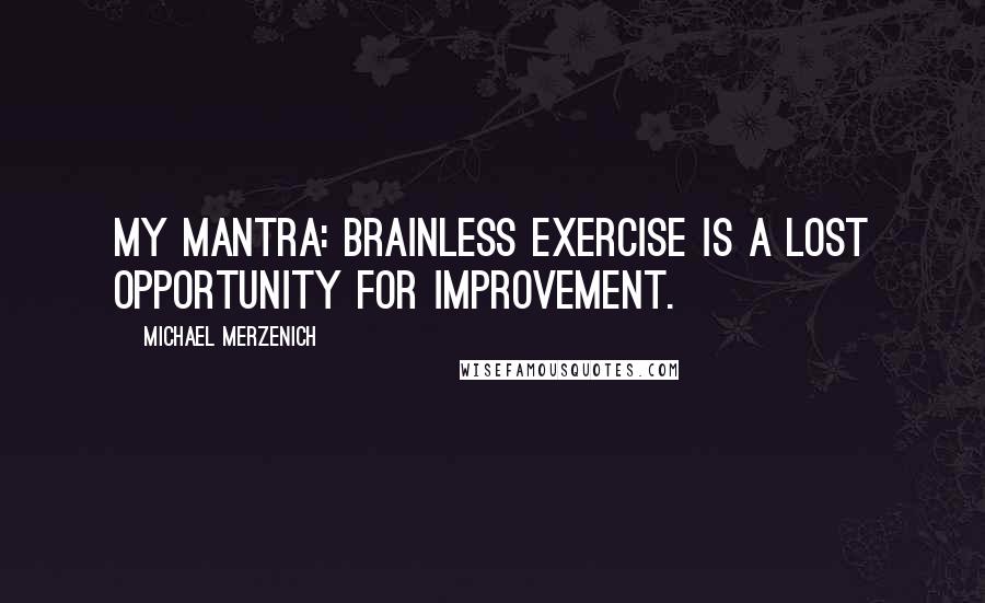 Michael Merzenich Quotes: My mantra: Brainless exercise is a lost opportunity for improvement.