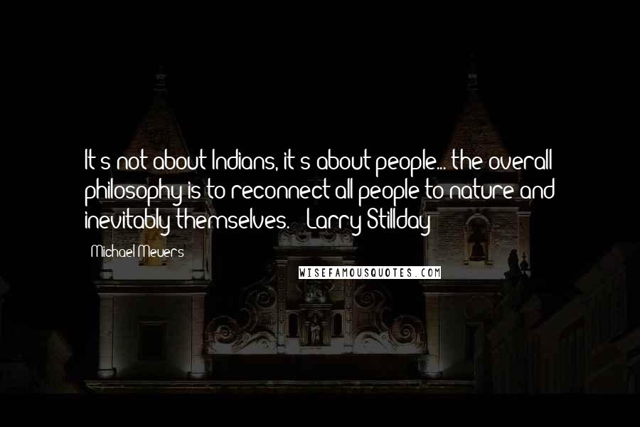 Michael Meuers Quotes: It's not about Indians, it's about people... the overall philosophy is to reconnect all people to nature and inevitably themselves. - Larry Stillday