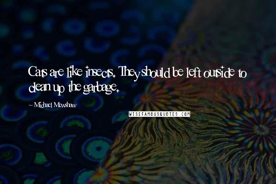 Michael Mewshaw Quotes: Cats are like insects. They should be left outside to clean up the garbage.