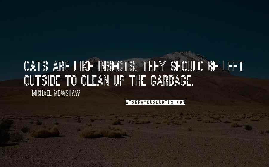 Michael Mewshaw Quotes: Cats are like insects. They should be left outside to clean up the garbage.